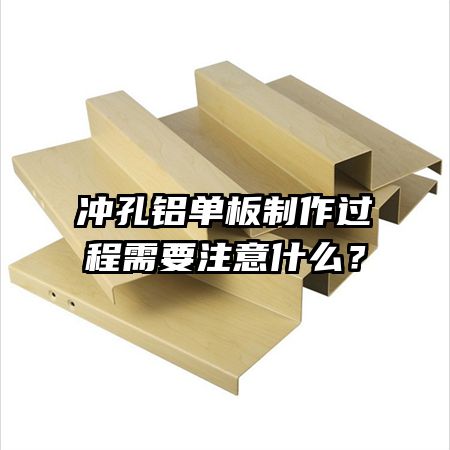 沖孔鋁單板制作過程需要注意什么？