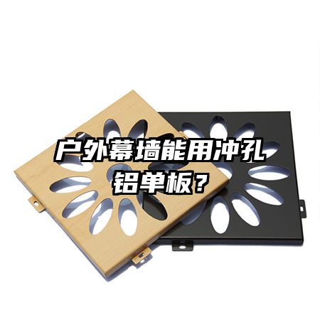 戶外幕墻能用沖孔鋁單板？