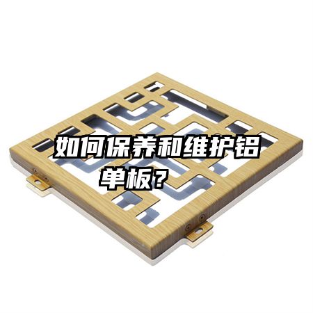 如何保養(yǎng)和維護(hù)鋁單板？  