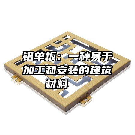 鋁單板：一種易于加工和安裝的建筑材料   