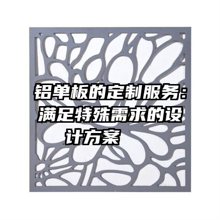 鋁單板的定制服務(wù)：滿足特殊需求的設(shè)計(jì)方案   