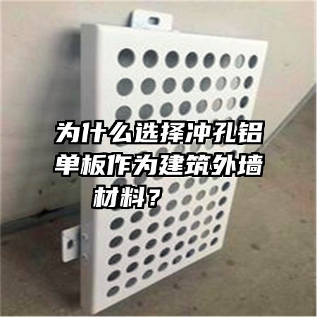 為什么選擇沖孔鋁單板作為建筑外墻材料？   