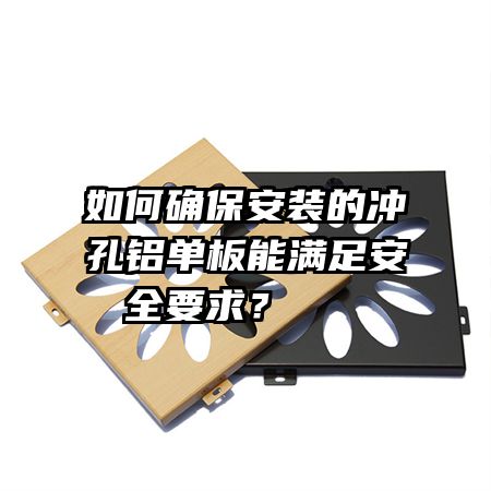 如何確保安裝的沖孔鋁單板能滿(mǎn)足安全要求？   