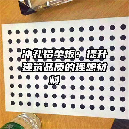 沖孔鋁單板：提升建筑品質(zhì)的理想材料   