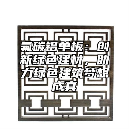 氟碳鋁單板：創(chuàng)新綠色建材，助力綠色建筑夢(mèng)想成真