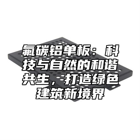 氟碳鋁單板：科技與自然的和諧共生，打造綠色建筑新境界