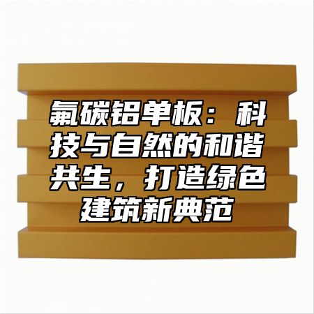 氟碳鋁單板：科技與自然的和諧共生，打造綠色建筑新典范